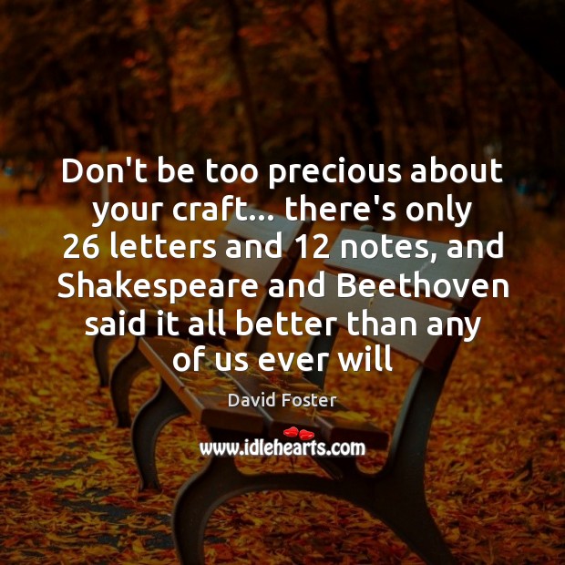 Don’t be too precious about your craft… there’s only 26 letters and 12 notes, David Foster Picture Quote