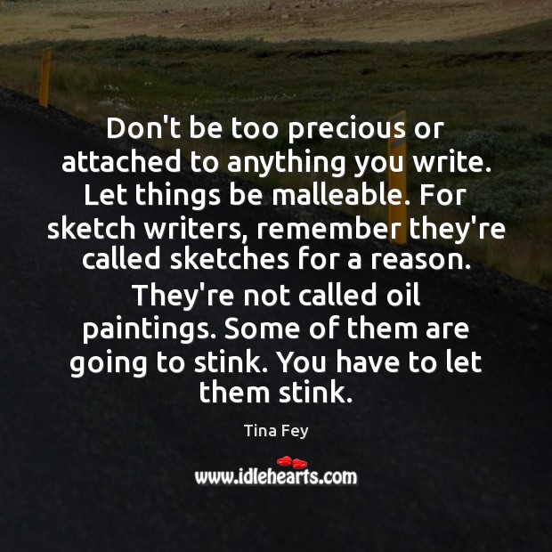 Don’t be too precious or attached to anything you write. Let things Image