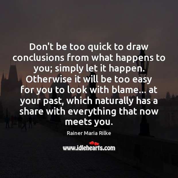 Don’t be too quick to draw conclusions from what happens to you; Rainer Maria Rilke Picture Quote