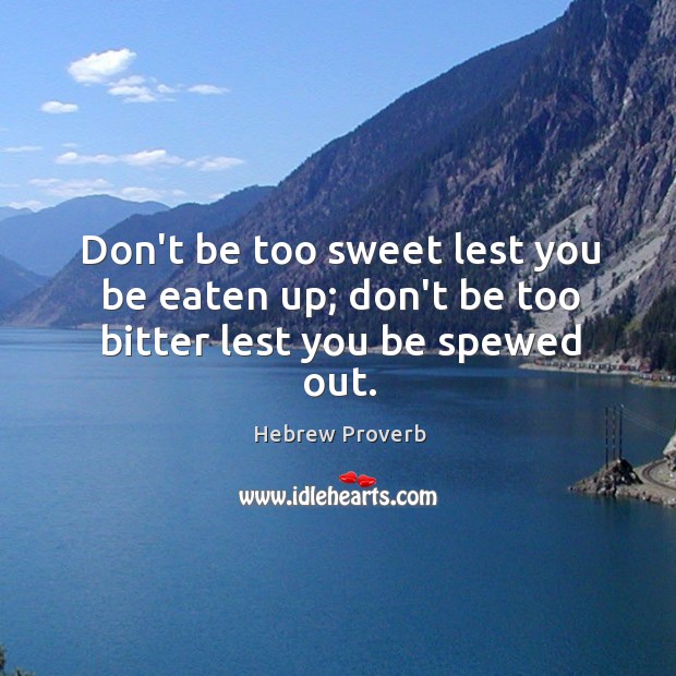 Don’t be too sweet lest you be eaten up; don’t be too bitter Hebrew Proverbs Image