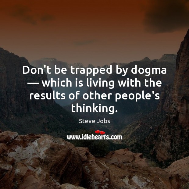 Don’t be trapped by dogma — which is living with the results of other people’s thinking. Steve Jobs Picture Quote