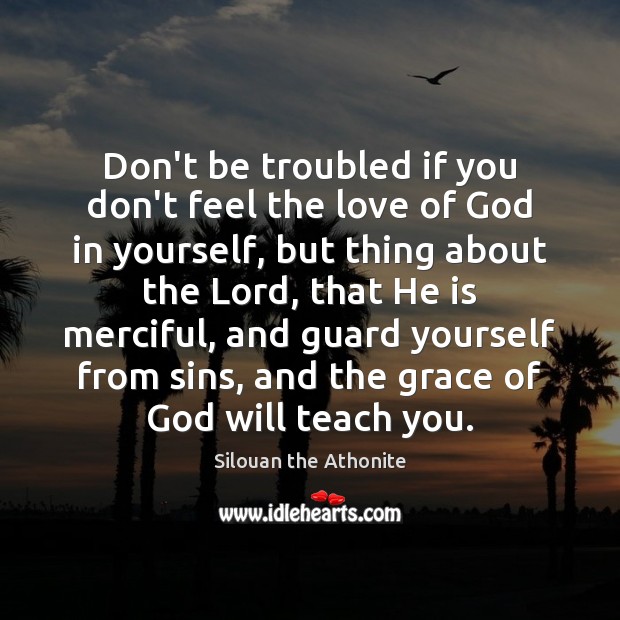 Don’t be troubled if you don’t feel the love of God in Silouan the Athonite Picture Quote