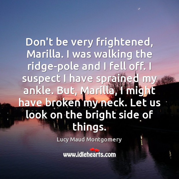 Don’t be very frightened, Marilla. I was walking the ridge-pole and I Lucy Maud Montgomery Picture Quote