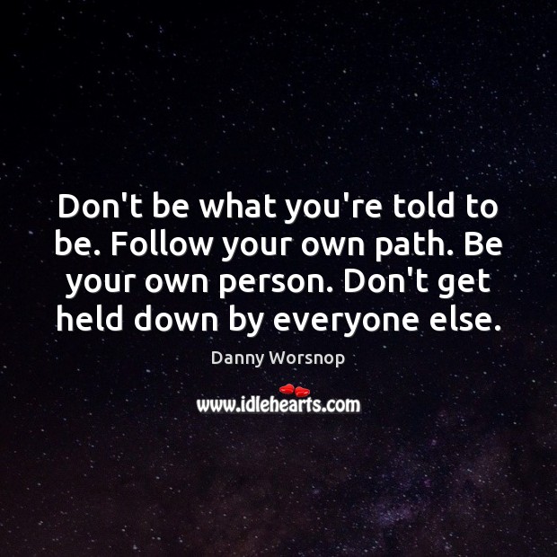 Don’t be what you’re told to be. Follow your own path. Be Danny Worsnop Picture Quote