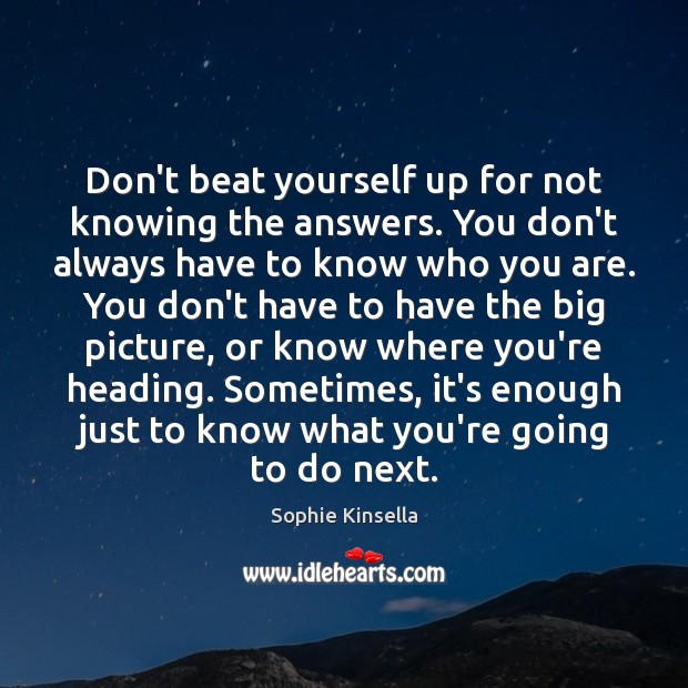 Don’t beat yourself up for not knowing the answers. You don’t always Sophie Kinsella Picture Quote