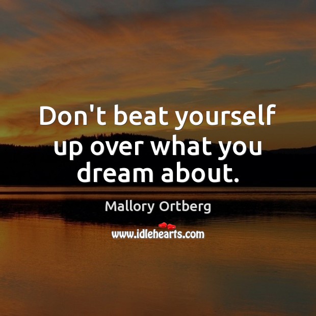 Don’t beat yourself up over what you dream about. Mallory Ortberg Picture Quote