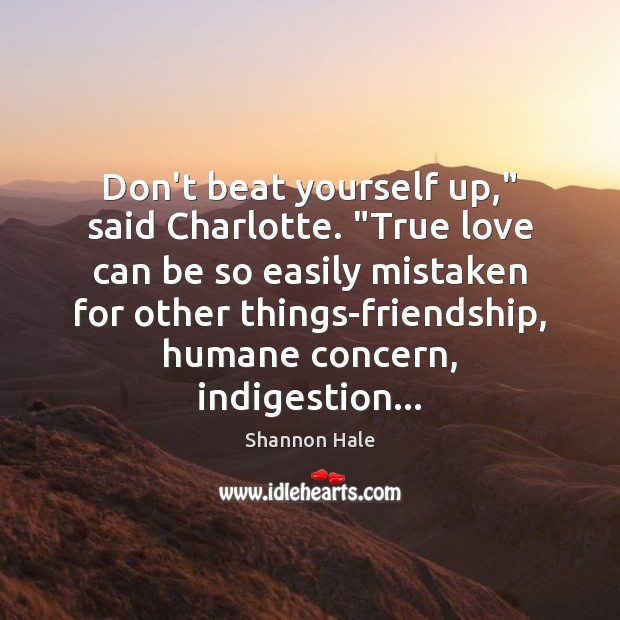 Don’t beat yourself up,” said Charlotte. “True love can be so easily True Love Quotes Image