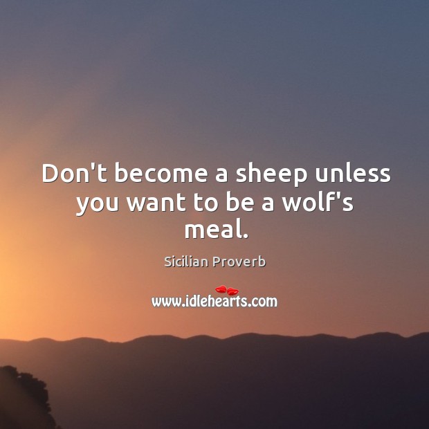 Don’t become a sheep unless you want to be a wolf’s meal. Sicilian Proverbs Image