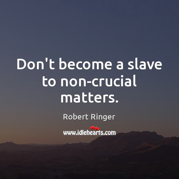 Don’t become a slave to non-crucial matters. Robert Ringer Picture Quote