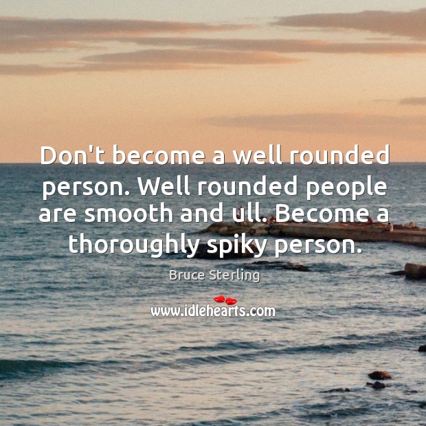 Don’t become a well rounded person. Well rounded people are smooth and Bruce Sterling Picture Quote