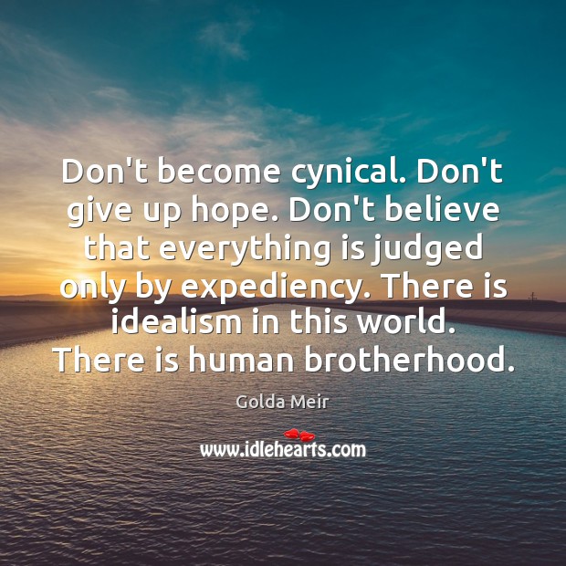 Don’t become cynical. Don’t give up hope. Don’t believe that everything is Golda Meir Picture Quote