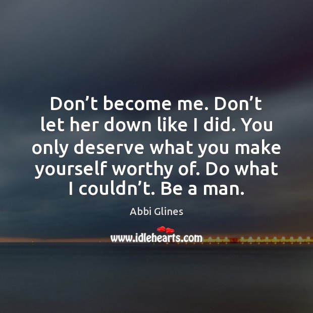 Don’t become me. Don’t let her down like I did. Abbi Glines Picture Quote