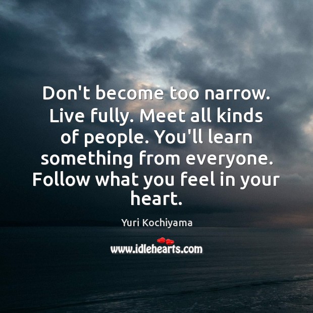 Don’t become too narrow. Live fully. Meet all kinds of people. You’ll People Quotes Image