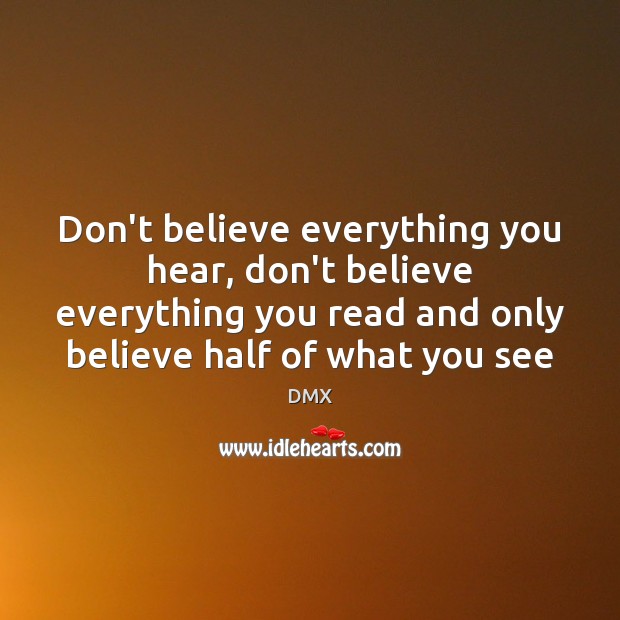 Don’t believe everything you hear, don’t believe everything you read and only DMX Picture Quote
