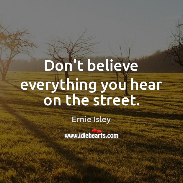 Don’t believe everything you hear on the street. Ernie Isley Picture Quote
