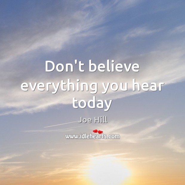 Don’t believe everything you hear today Joe Hill Picture Quote