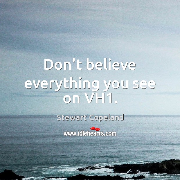 Don’t believe everything you see on VH1. Stewart Copeland Picture Quote
