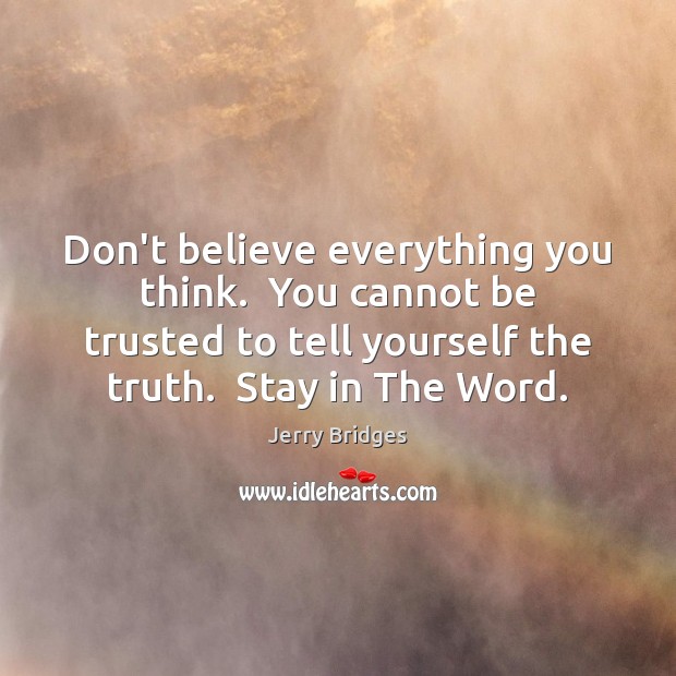 Don’t believe everything you think.  You cannot be trusted to tell yourself Jerry Bridges Picture Quote