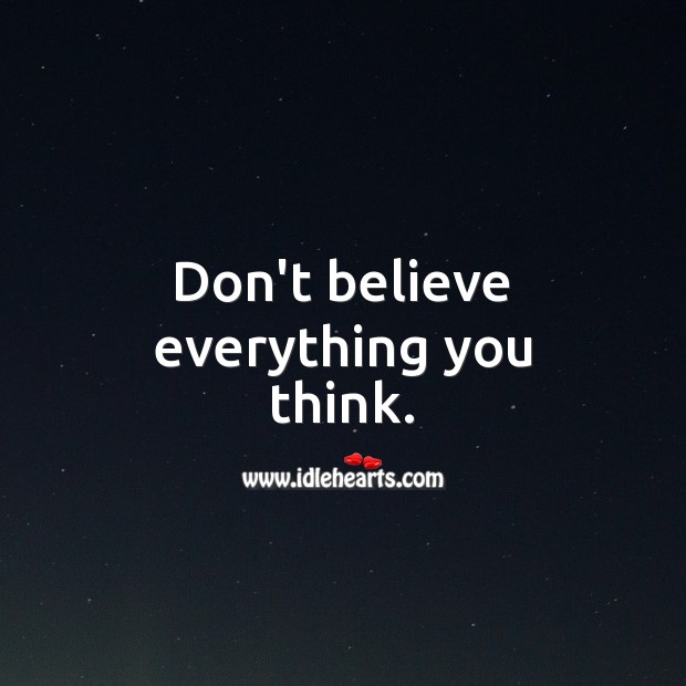 Don’t believe everything you think. 