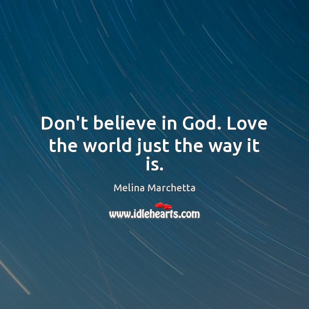 Don’t believe in God. Love the world just the way it is. Melina Marchetta Picture Quote