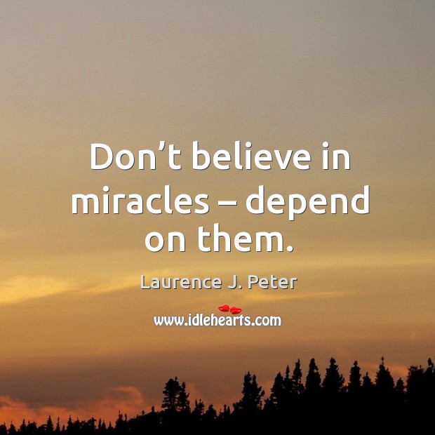 Don’t believe in miracles – depend on them. Laurence J. Peter Picture Quote
