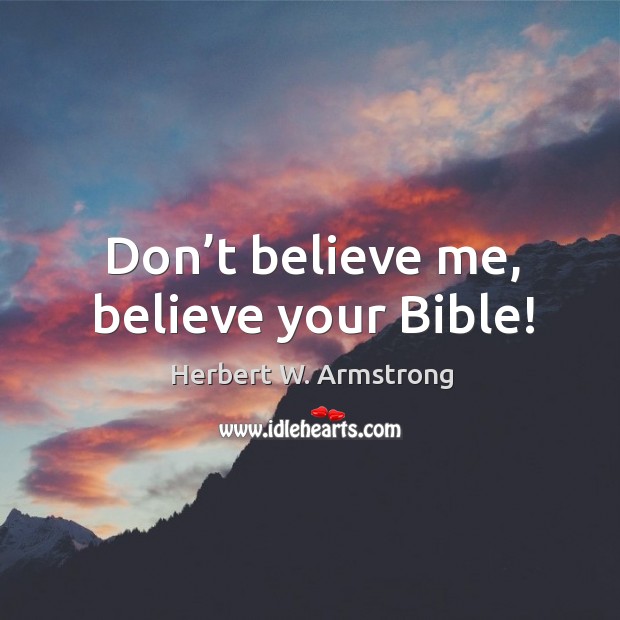 Don’t believe me, believe your Bible! Herbert W. Armstrong Picture Quote