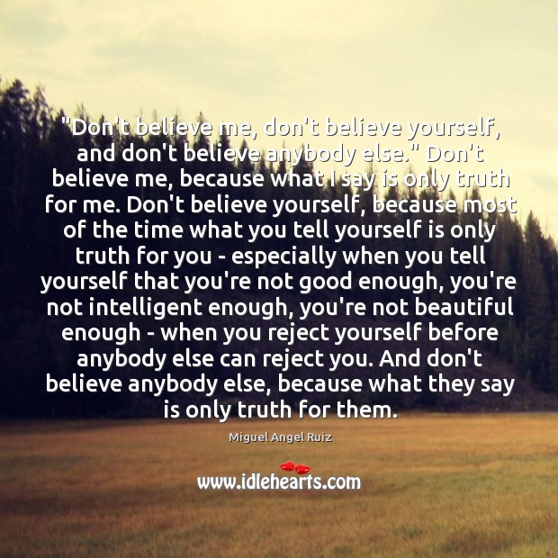 “Don’t believe me, don’t believe yourself, and don’t believe anybody else.” Don’t Miguel Angel Ruiz Picture Quote