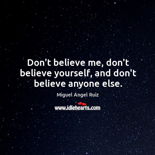 Don’t believe me, don’t believe yourself, and don’t believe anyone else. Miguel Angel Ruiz Picture Quote