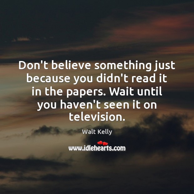 Don’t believe something just because you didn’t read it in the papers. Walt Kelly Picture Quote