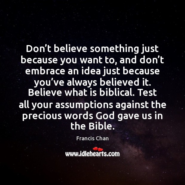 Don’t believe something just because you want to, and don’t Francis Chan Picture Quote