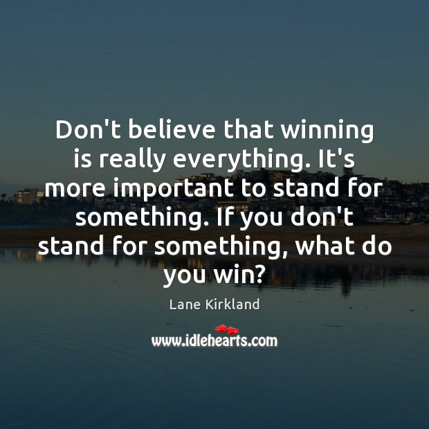 Don’t believe that winning is really everything. It’s more important to stand Lane Kirkland Picture Quote