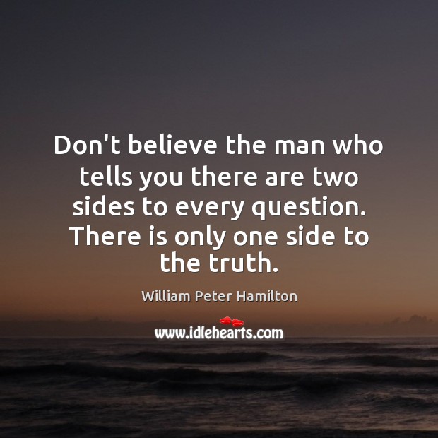 Don’t believe the man who tells you there are two sides to William Peter Hamilton Picture Quote