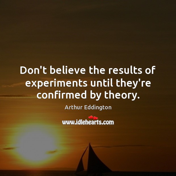 Don’t believe the results of experiments until they’re confirmed by theory. 
