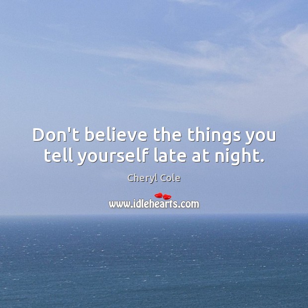 Don’t believe the things you tell yourself late at night. Cheryl Cole Picture Quote