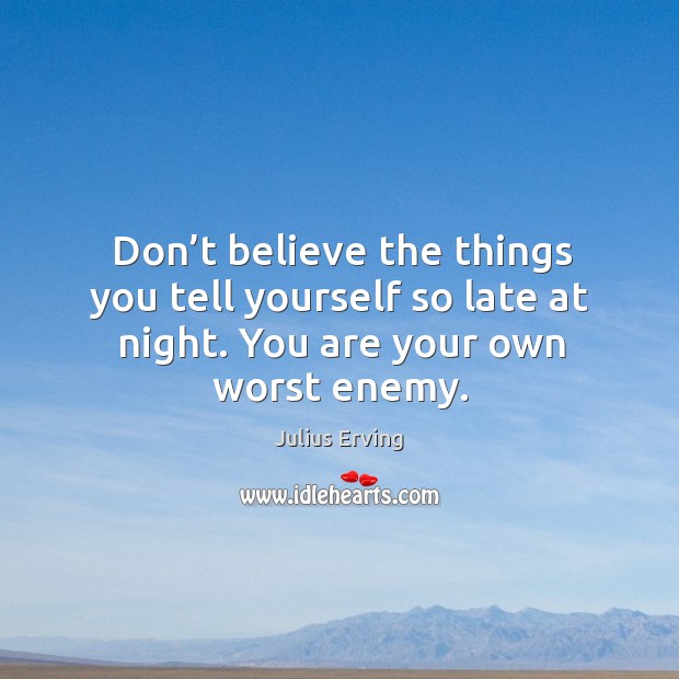 Don’t believe the things you tell yourself so late at night. You are your own worst enemy. Julius Erving Picture Quote