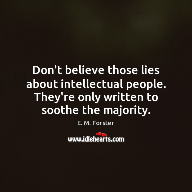 Don’t believe those lies about intellectual people. They’re only written to soothe E. M. Forster Picture Quote
