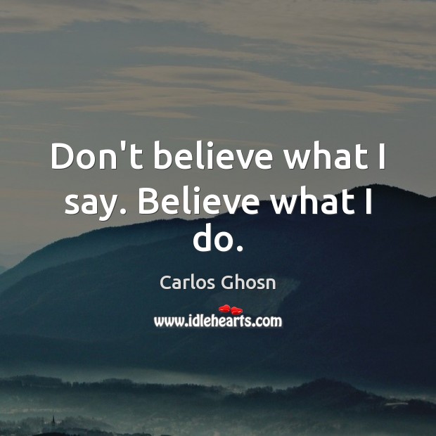 Don’t believe what I say. Believe what I do. Image