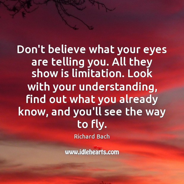 Don’t believe what your eyes are telling you. All they show is Richard Bach Picture Quote