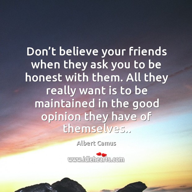 Don’t believe your friends when they ask you to be honest with them. Image