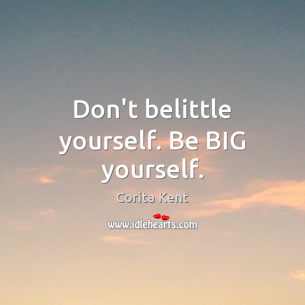Don’t belittle yourself. Be BIG yourself. Corita Kent Picture Quote