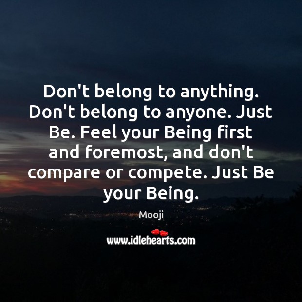 Don’t belong to anything. Don’t belong to anyone. Just Be. Feel your Mooji Picture Quote