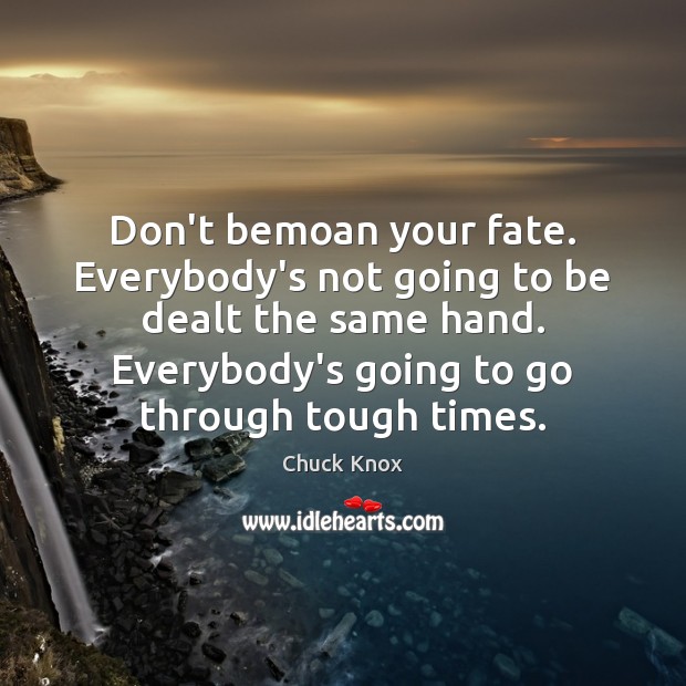 Don’t bemoan your fate. Everybody’s not going to be dealt the same Chuck Knox Picture Quote