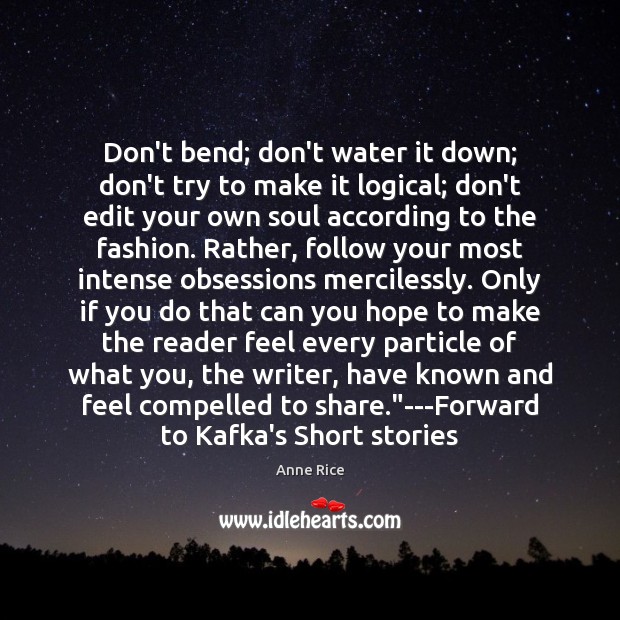 Don’t bend; don’t water it down; don’t try to make it logical; Anne Rice Picture Quote