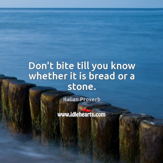 Don’t bite till you know whether it is bread or a stone. Image