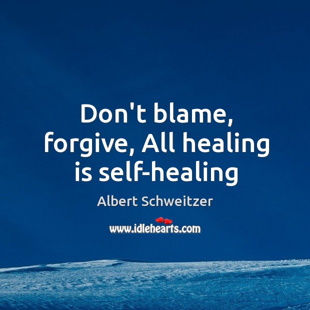 Don’t blame, forgive, All healing is self-healing Albert Schweitzer Picture Quote