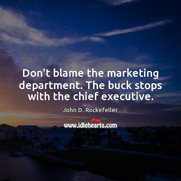 Don’t blame the marketing department. The buck stops with the chief executive. John D. Rockefeller Picture Quote