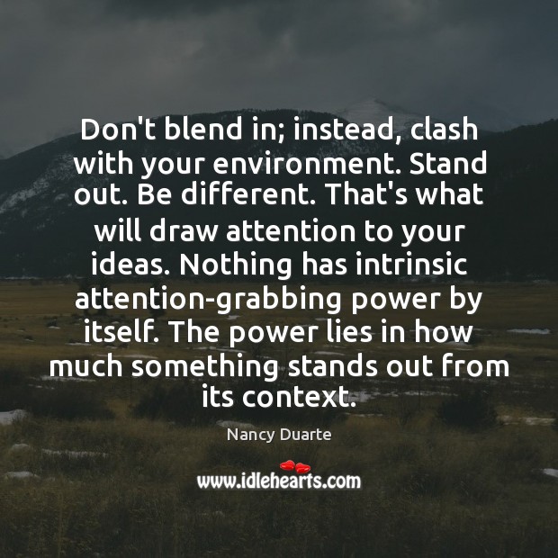 Don’t blend in; instead, clash with your environment. Stand out. Be different. Nancy Duarte Picture Quote