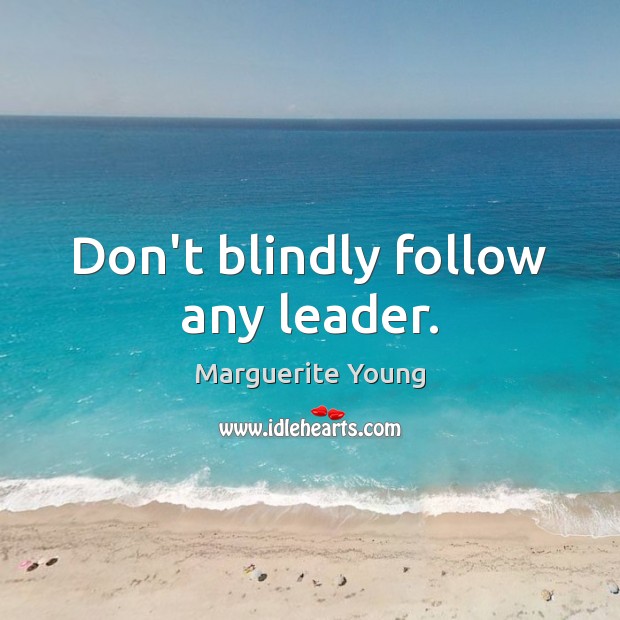 Don’t blindly follow any leader. Marguerite Young Picture Quote