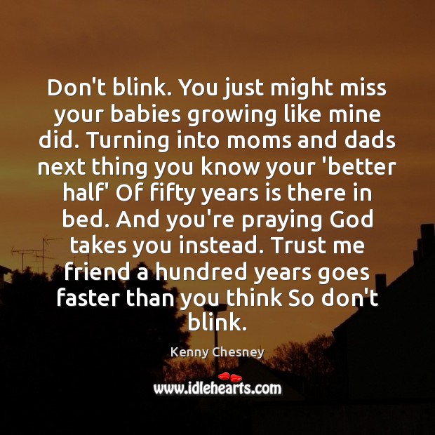 Don’t blink. You just might miss your babies growing like mine did. Kenny Chesney Picture Quote