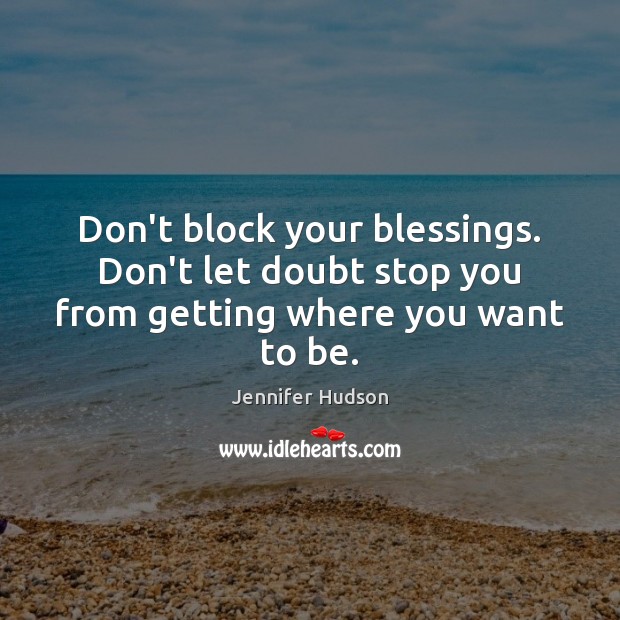 Don’t block your blessings. Don’t let doubt stop you from getting where you want to be. Blessings Quotes Image
